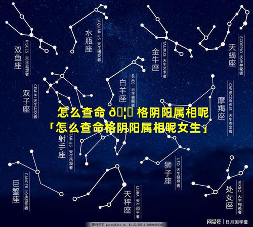 怎么查命 🦊 格阴阳属相呢「怎么查命格阴阳属相呢女生」